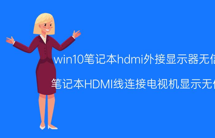 win10笔记本hdmi外接显示器无信号 笔记本HDMI线连接电视机显示无信号，怎么处理？